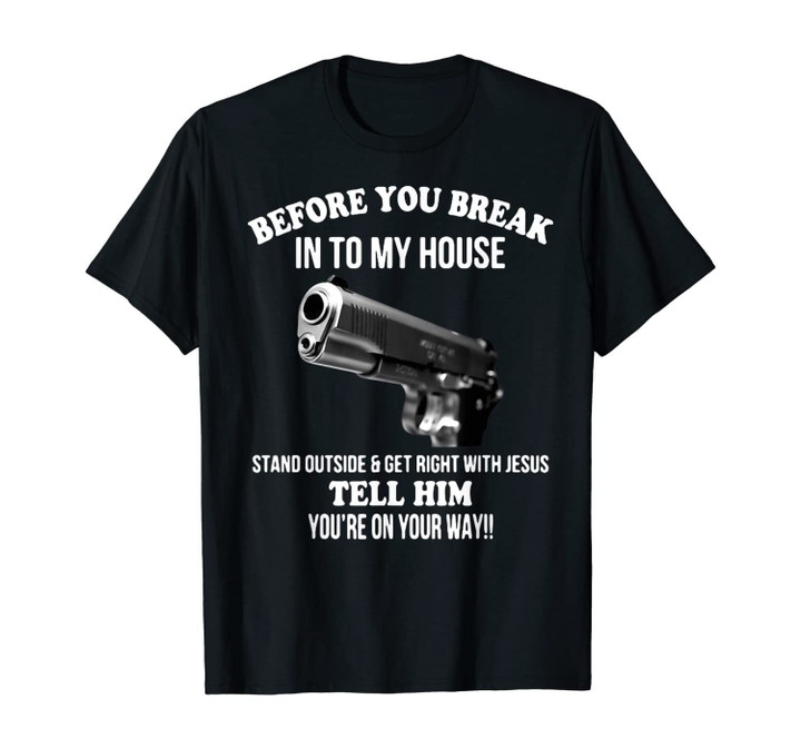 Before You Break Into My House Funny Guns Pistol Lover T-Shirt