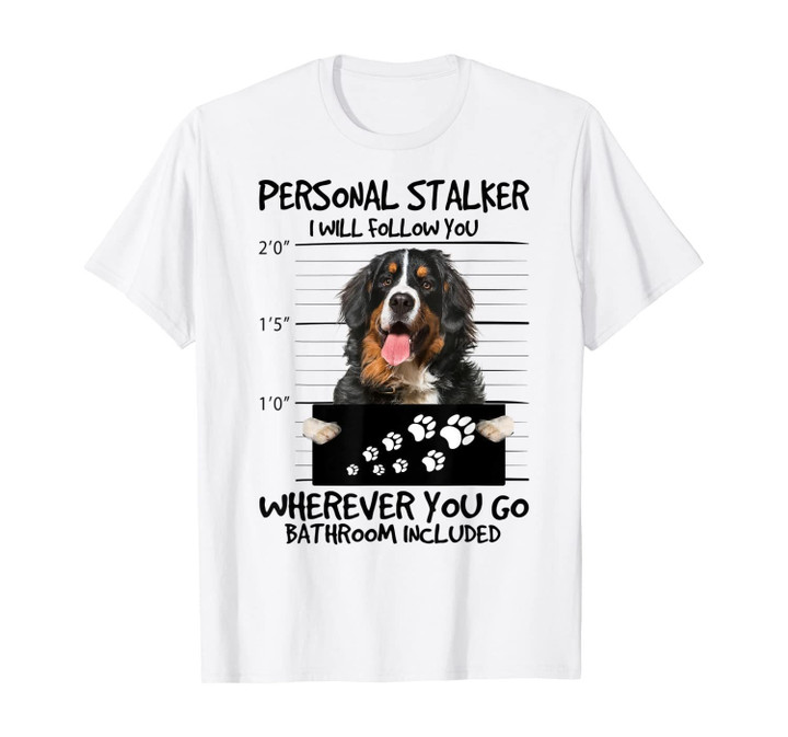 Personal Stalker Dog - Bernese Mountain I Will Follow You T-Shirt