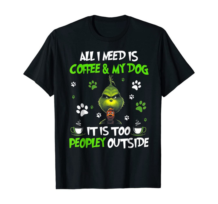 I Need Is Coffee and My Dog It Too Peopley Outside G.rinch T-Shirt
