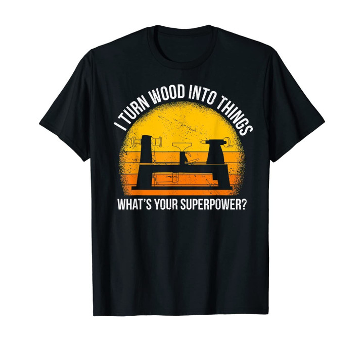 I Turn Wood into Things What's Your Superpower Carpenter T-Shirt