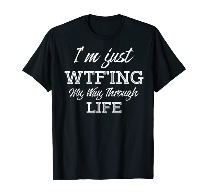 I'm Just WTF-ing My Way Through Life T-Shirt