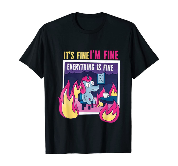It's fine, I'm Fine. Everything's Fine. Gag Unicorn Fun Gift T-Shirt