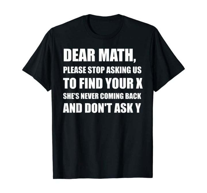 Dear Math Please Stop Asking Us To Find Your X Gift T-Shirt