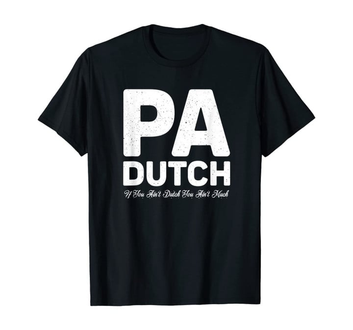 Pennsylvania Dutch PA If You Ain't Dutch You Ain't Much Gift T-Shirt