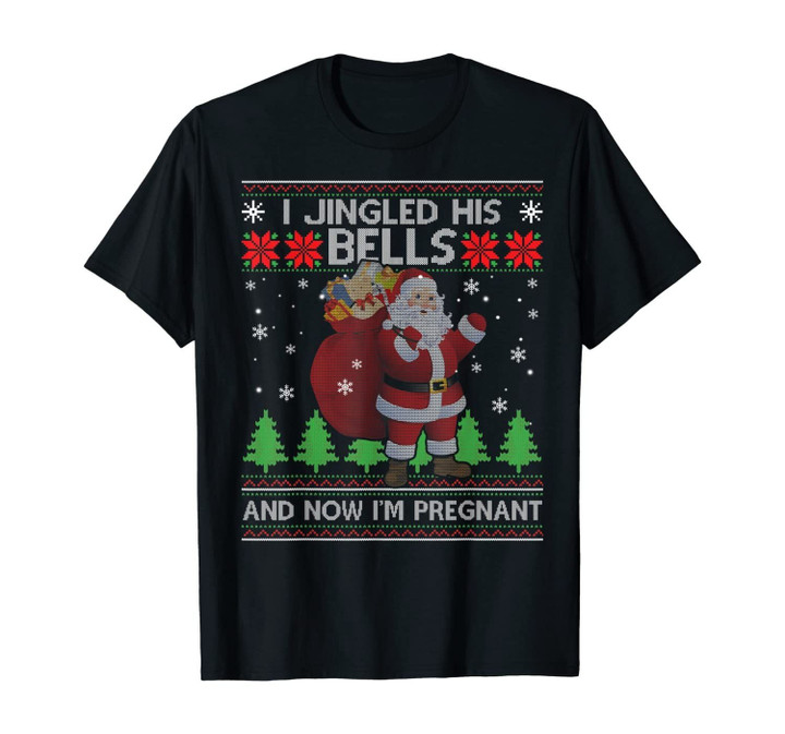 I Jingled His Bells And Now I'm Pregnant Ugly Xmas Sweater T-Shirt