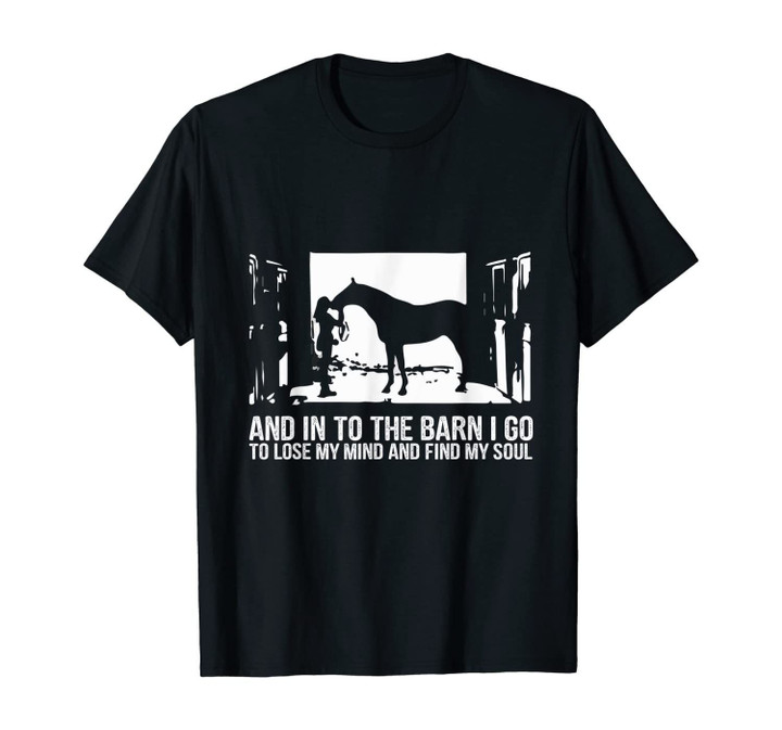 And Into The Barn I Go to Lose My Mind and Find My Soul Gift T-Shirt