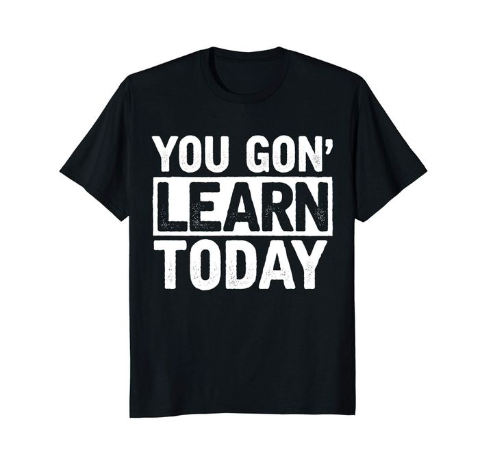 You Gon Learn Today T Shirt - Funny Teaching Gift Shirt