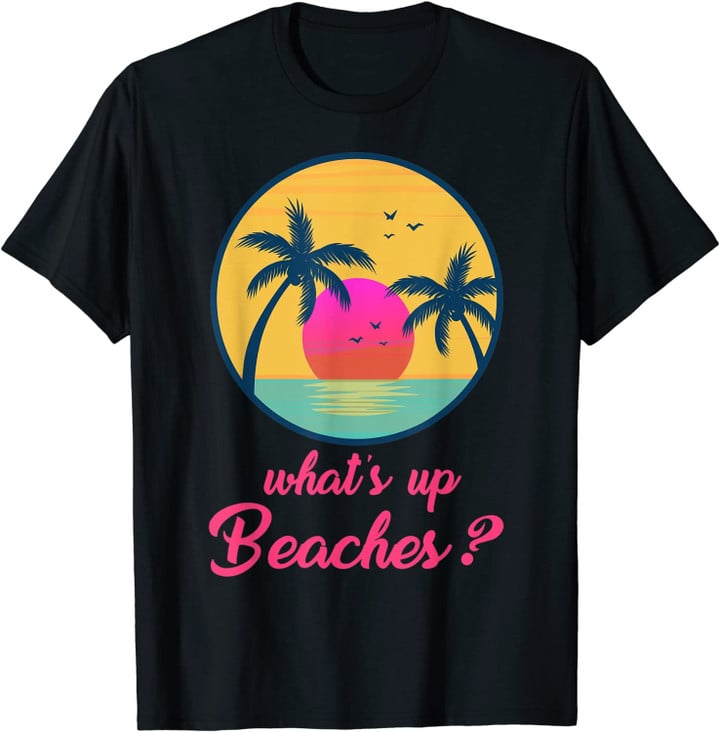 Whats Up Beaches Funny Gifts Father's Day Christmas T-Shirt