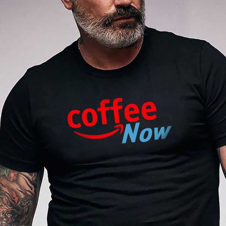 Coffee Now T-Shirt Funny Coffee Shirt Mens Best Gift Ideas For Coffee Drink Lover