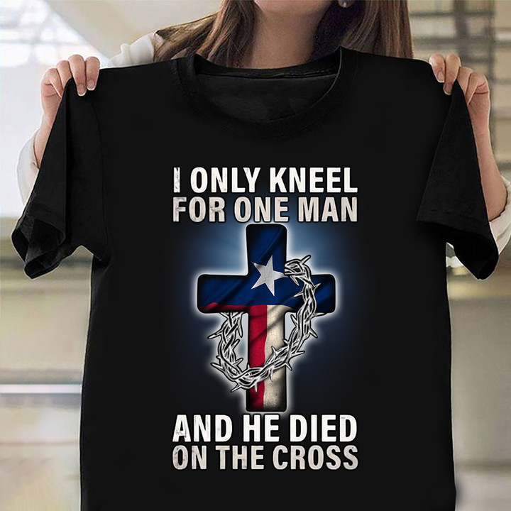 Texan I Only Kneel For One Man And He Dies On Cross T-Shirt Texas Flag Christian Shirt Mens