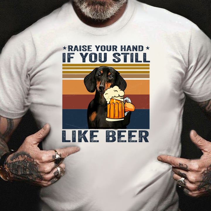 Dachshund Raise Your Hand If You Still Like Beer T-Shirt Funny Beer Shirt Sayings Dad Gift