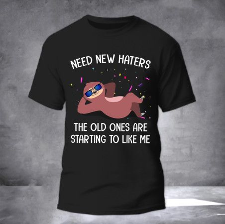 Sloth Need New Haters The Old Ones Are Staring Like Me Shirt Funny Sarcastic T-Shirt Sayings