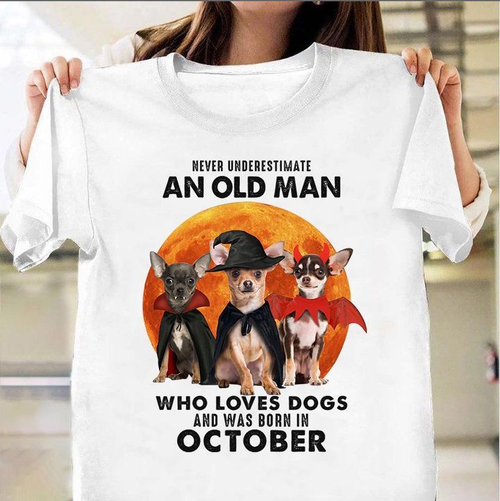 Chihuahua Never Underestimate An Old Man Who Loves A Dog And Born In October Shirt