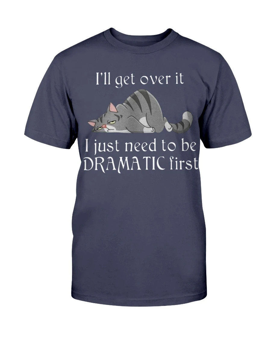 Cat I'll Get Over It I Just Need To Be Dramatic First Shirts With Sayings