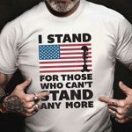 I Stand For Those Who Can't Stand Any More Shirt Remembrance US Veteran T-Shirt Gift For Father