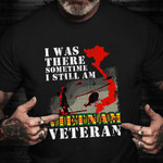 Vietnam Veteran T-Shirt I Was There Sometime I Still Am Vietnam Veteran Shirt Gift For Vets