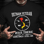 Vietnam Veteran T-Shirt I Was There Sometimes I Still Am Veterans Day Gift For Husband