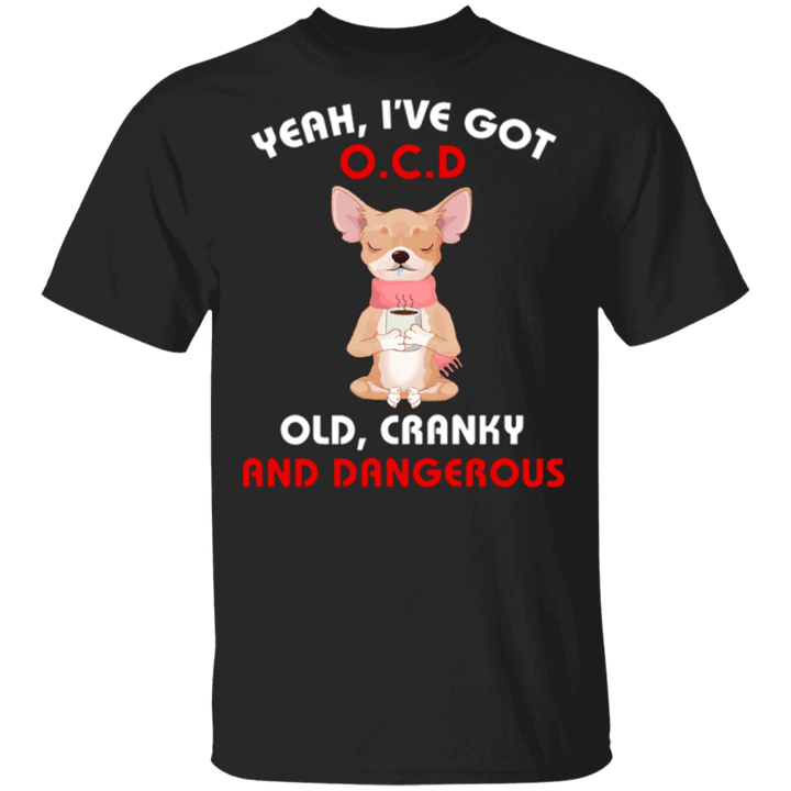 Chihuahua Yeah I've Got OCD Old Cranky And Dangerous Funny Tees Gifts For Grandma