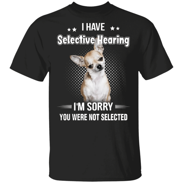 I Have Selective Hearing Sorry You Were Not Selected Chihuahua T-Shirt Dog Lover Gifts