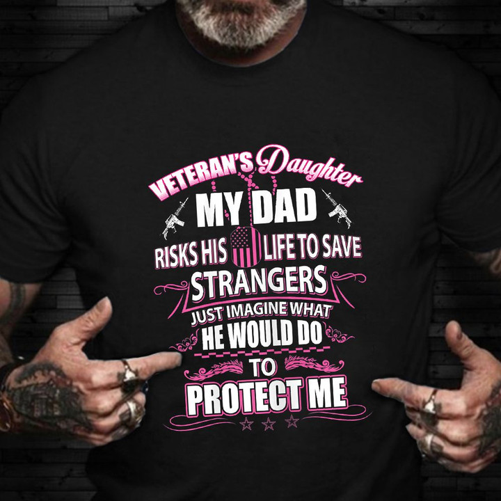 Veteran's Daughter My Dad Risks His Life To Save Stranger Shirt Proud Served Military T-Shirt