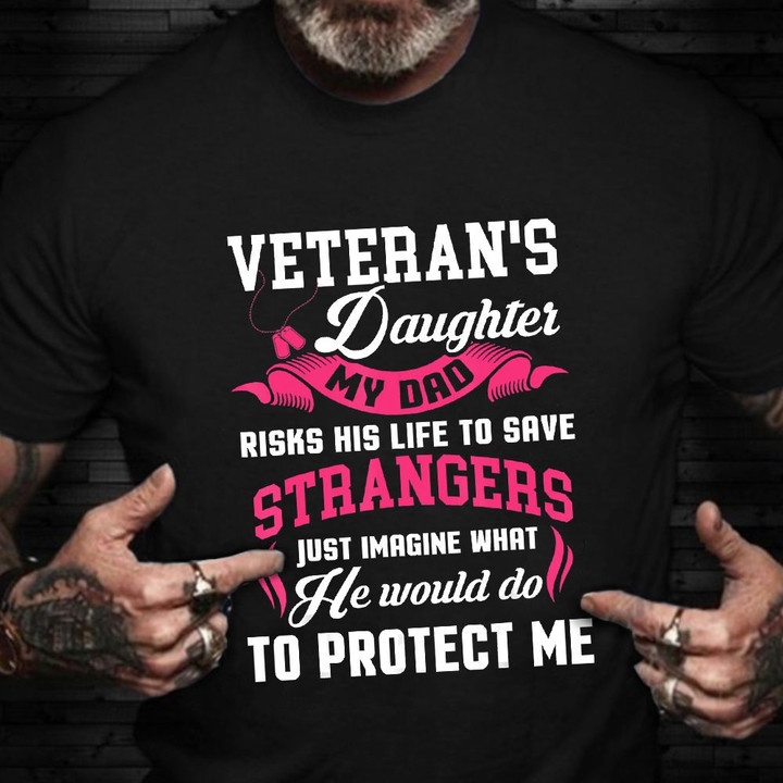 Veteran's Daughter My Dad Risks His Life To Save Stranger T-Shirt Proud Veteran Army Dad Shirt