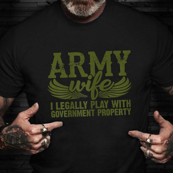 Army Wife Shirt Proud Army Wife T-Shirt Apparel I Legally Play With Government Property