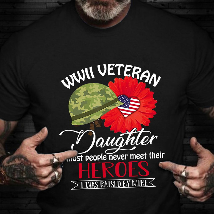 Proud Daughter Of A World War 2 Veteran Shirt Most People Never Their Heroes Raise Mine