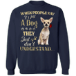 Chihuahua When People Say It's Just A Dog - Dog Sweatshirts Gifts For Chihuahua Lovers