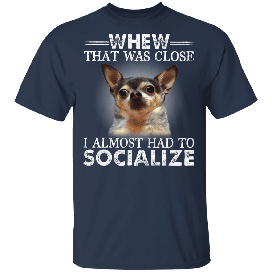 Chihuahua Whew That Was Close I Almost Had To Socialize Funny Dog Shirt Chihuahua Gift
