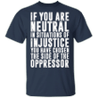 George Floyd If You Are Neutral in Situations Of Injustice T-Shirt Justice For George Floyd Shirt