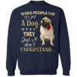 Pug When People Say It's Just A Dog - Dog Sweatshirts Gifts For Pug Lovers