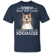 Whew That Was Close I Almost Had To Socialize Pit Bull Funny Shirts