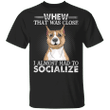 Whew That Was Close I Almost Had To Socialize Pit Bull Funny Shirts