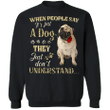 Pug When People Say It's Just A Dog - Dog Sweatshirts Gifts For Pug Lovers