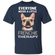 Everyone Needs A Little Frenchie Therapy T-Shirt Dog Lover Shirts