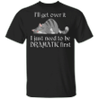 Cat I'll Get Over It I Just Need To Be Dramatic First Shirts With Sayings