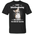 Chihuahua I Have Selective hearing I'm Sorry You Were Not Selected T-Shirt Sarcastic