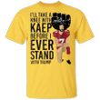 Kaepernick I'll Take A Knee With Kaep Before I Ever Stand With Trump T-Shirt Blm Fist