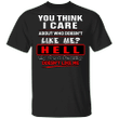 You Think I Care Who Doesn't Like Me T-Shirt Funny Sarcastic Shirt Gift For Friends