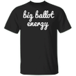 Big Ballot Energy Shirt BBE By Lingua Franca Shirt Basic Voting Designs Unisex Outfits