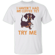 Dachshund I Haven't Had My Coffee Yet Try Me T-Shirt Adorable Animal w Coffee Weiner Dog Gifts