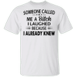 Someone Called Me A Bitch I Laughed Because I Knew Tee Shirts With Funny Sayings For Women