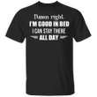 Damn Right I'm Good In Bed I Can Stay There All Day T-Shirt Funny Gifts Shirt With Sayings