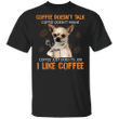 Chihuahua Coffee Doesn't Talk I Like Coffee T-Shirt Funny Shirt Gift For Coffee Lover