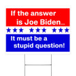 If The Answer Is Joe Biden It's Must Be A Stupid Question Yard Sign Funny Anti Biden Political