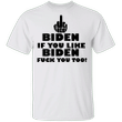 Fuck Biden If You Like Biden Fuck You Too T-Shirt Sarcastic Shirt For Protesting Biden