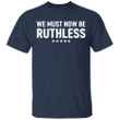 We Must Now Be Ruthless Shirt Notorious RBG Shirt Original RBG Merchandise Feminist Gifts