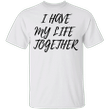 White Lie Shirt I Have My Life Together T-Shirt Funny Trending Tee Gifts For Couples