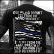 Thin Blue Line Flag Shirt Our Flag Doesn't Fly From The Wind Moving Shirt Honor Law Enforcement