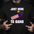 Just Here To Bang Shirt Funny 4th Of July T-Shirt Patriotic Gifts For Him
